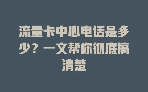 流量卡中心电话是多少？一文帮你彻底搞清楚
