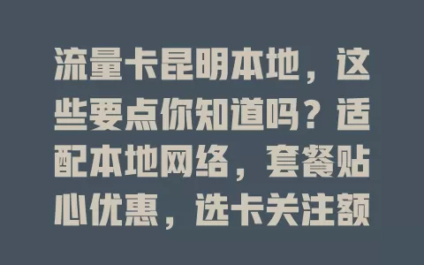 流量卡昆明本地，这些要点你知道吗？适配本地网络，套餐贴心优惠，选卡关注额度、覆盖等，综合考量挑适合的，让网络生活更便捷