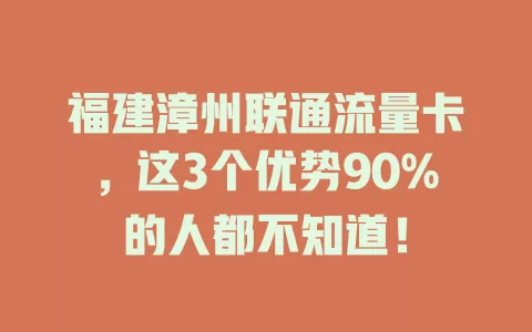 福建漳州联通流量卡，这3个优势90%的人都不知道！