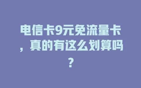 电信卡9元免流量卡，真的有这么划算吗？