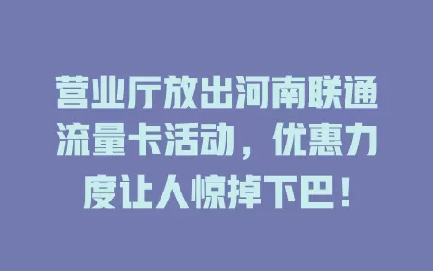 营业厅放出河南联通流量卡活动，优惠力度让人惊掉下巴！