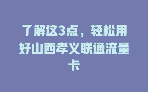 了解这3点，轻松用好山西孝义联通流量卡