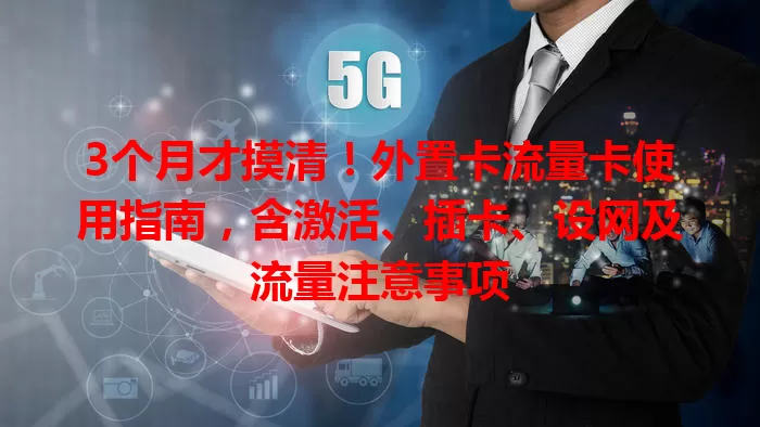 3个月才摸清！外置卡流量卡使用指南，含激活、插卡、设网及流量注意事项