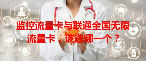 监控流量卡与联通全国无限流量卡，该选哪一个？