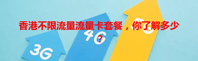 香港不限流量流量卡套餐，你了解多少？