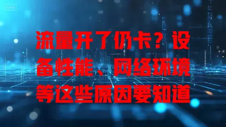流量开了仍卡？设备性能、网络环境等这些原因要知道