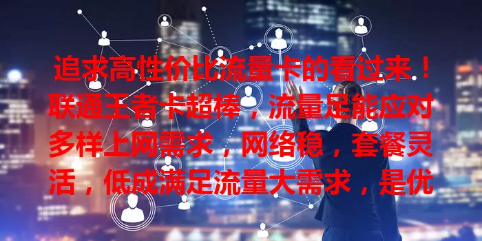 追求高性价比流量卡的看过来！联通王者卡超棒，流量足能应对多样上网需求，网络稳，套餐灵活，低成满足流量大需求，是优质纯流量卡之选！