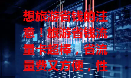 想旅游省钱的注意！旅游省钱流量卡超棒，省流量费又方便，性价比高。选卡看目的地信号，关注套餐内容，比价格服务。它是旅游好帮手，能省钱还能畅快上网，快试试！