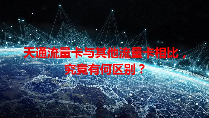天通流量卡与其他流量卡相比，究竟有何区别？