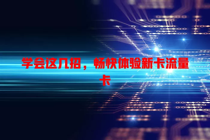 学会这几招，畅快体验新卡流量卡