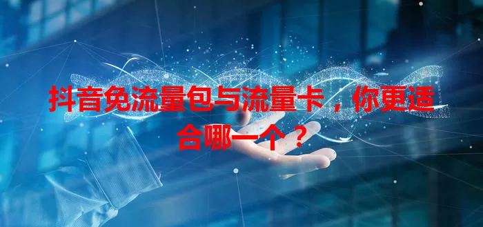 抖音免流量包与流量卡，你更适合哪一个？