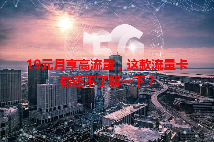 19元月享高流量，这款流量卡你还不了解一下？