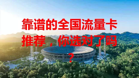靠谱的全国流量卡推荐，你选对了吗？