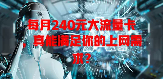 每月240元大流量卡，真能满足你的上网需求？