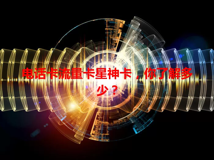 电话卡流量卡星神卡，你了解多少？
