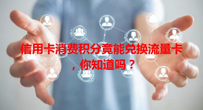 信用卡消费积分竟能兑换流量卡，你知道吗？