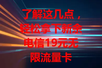 了解这几点，轻松拿下新余电信19元无限流量卡