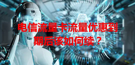 电信流量卡流量优惠到期后该如何续？