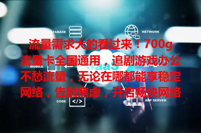 流量需求大的看过来！700g流量卡全国通用，追剧游戏办公不愁流量，无论在哪都能享稳定网络，告别焦虑，开启畅快网络生活