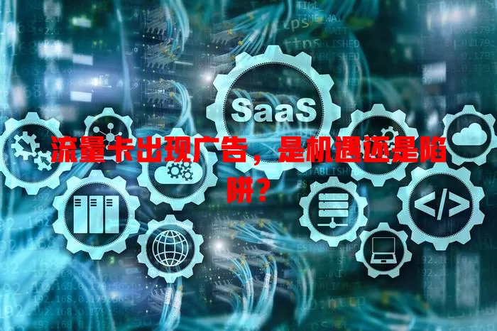 流量卡出现广告，是机遇还是陷阱？