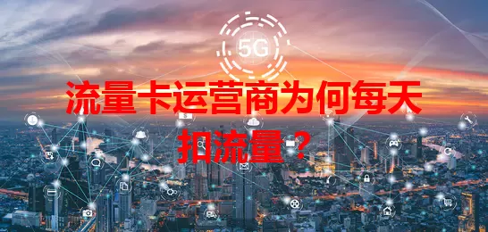 流量卡运营商为何每天扣流量？