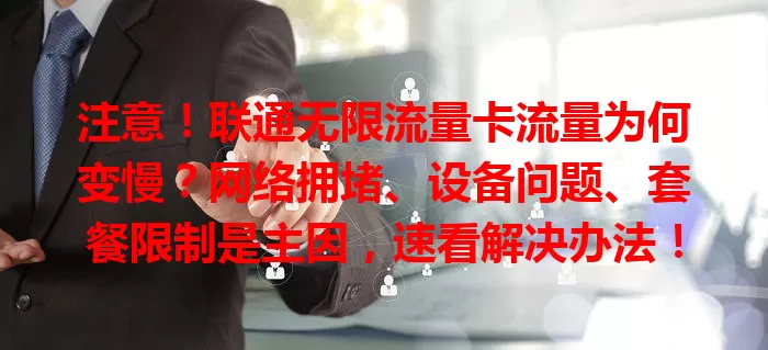 注意！联通无限流量卡流量为何变慢？网络拥堵、设备问题、套餐限制是主因，速看解决办法！