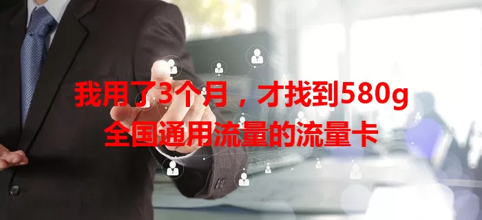 我用了3个月，才找到580g全国通用流量的流量卡