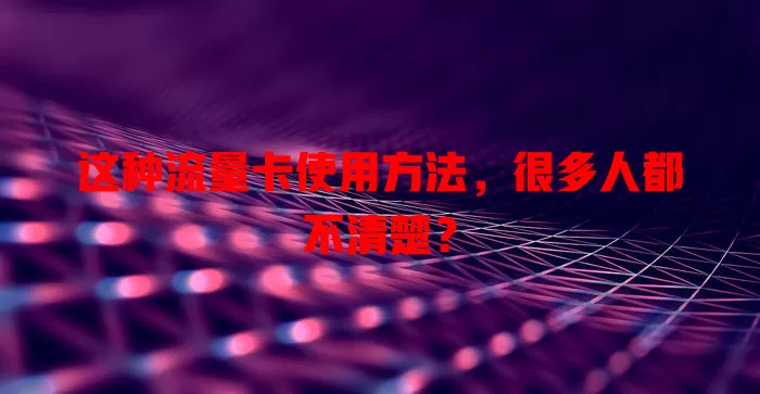 这种流量卡使用方法，很多人都不清楚？