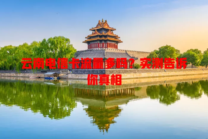 云南电信卡流量多吗？实测告诉你真相
