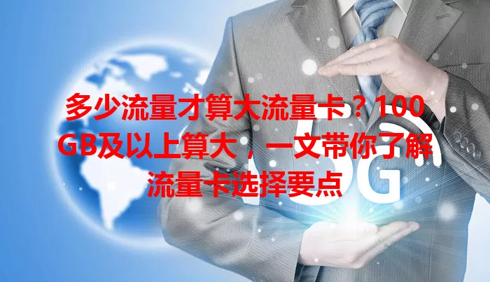 多少流量才算大流量卡？100GB及以上算大，一文带你了解流量卡选择要点