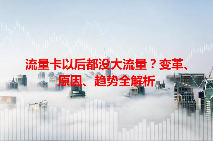 流量卡以后都没大流量？变革、原因、趋势全解析
