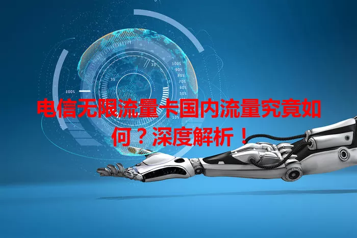 电信无限流量卡国内流量究竟如何？深度解析！