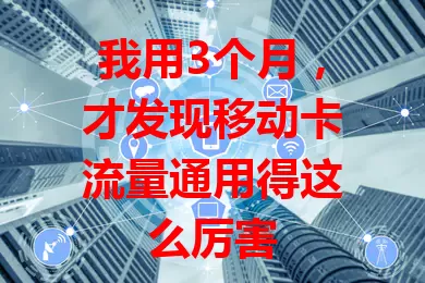 我用3个月，才发现移动卡流量通用得这么厉害