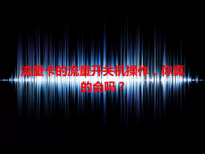 流量卡的流量开关机操作，你真的会吗？