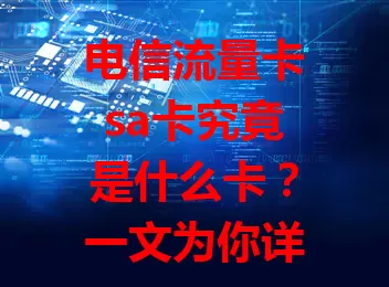 电信流量卡sa卡究竟是什么卡？一文为你详解