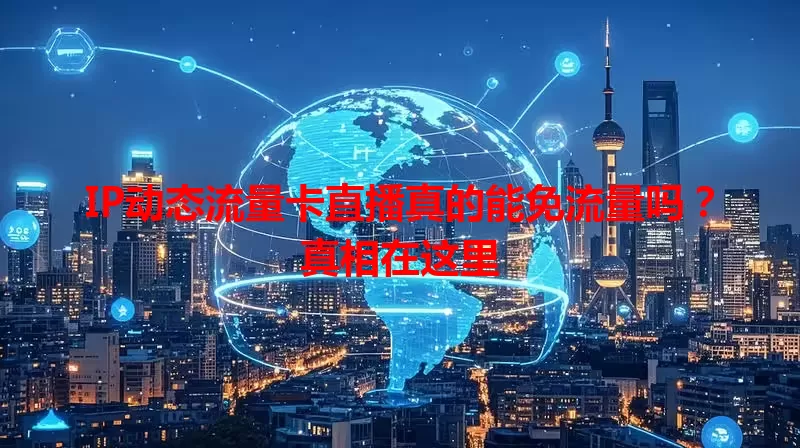 IP动态流量卡直播真的能免流量吗？真相在这里