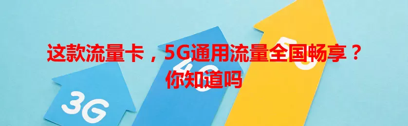 这款流量卡，5G通用流量全国畅享？你知道吗