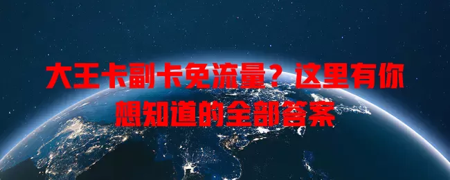 大王卡副卡免流量？这里有你想知道的全部答案