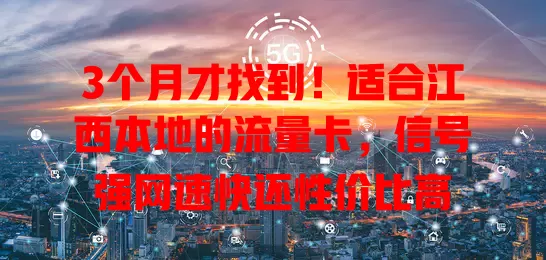 3个月才找到！适合江西本地的流量卡，信号强网速快还性价比高