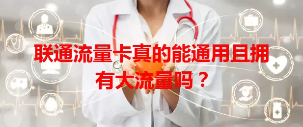 联通流量卡真的能通用且拥有大流量吗？