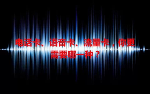 电话卡、语音卡、流量卡，你更需要哪一种？