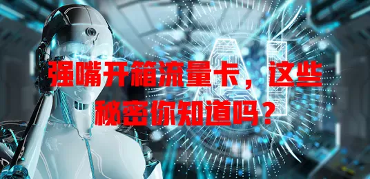 强嘴开箱流量卡，这些秘密你知道吗？