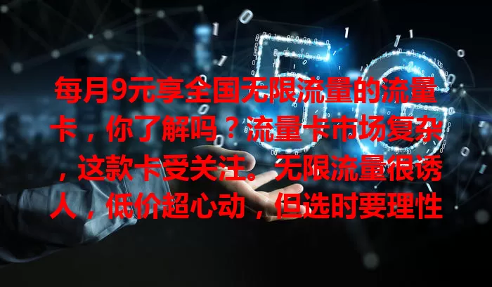 每月9元享全国无限流量的流量卡，你了解吗？流量卡市场复杂，这款卡受关注。无限流量很诱人，低价超心动，但选时要理性，多对比参考评价，充分考量再入手