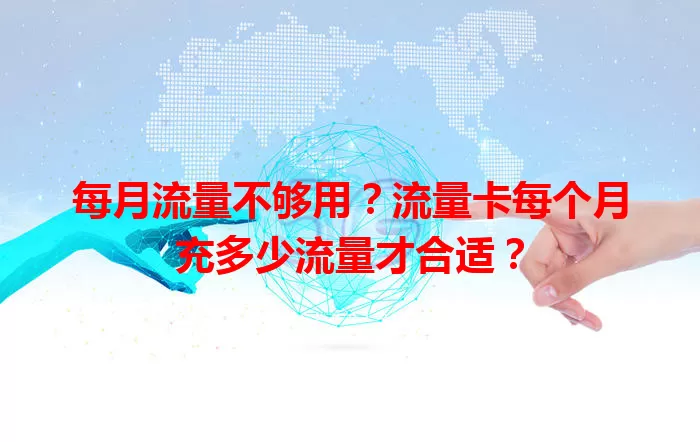 每月流量不够用？流量卡每个月充多少流量才合适？