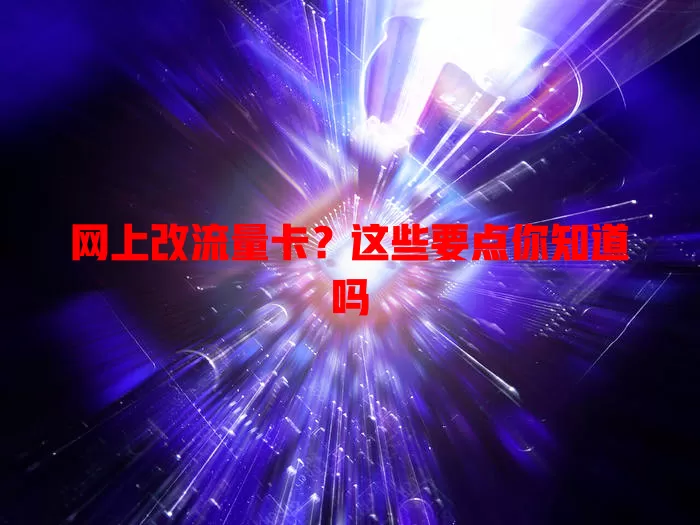 网上改流量卡？这些要点你知道吗