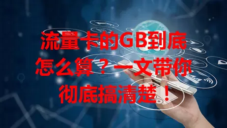 流量卡的GB到底怎么算？一文带你彻底搞清楚！