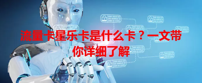 流量卡星乐卡是什么卡？一文带你详细了解