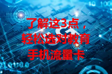 了解这3点，轻松选对教育手机流量卡