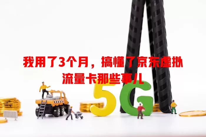 我用了3个月，搞懂了京东虚拟流量卡那些事儿