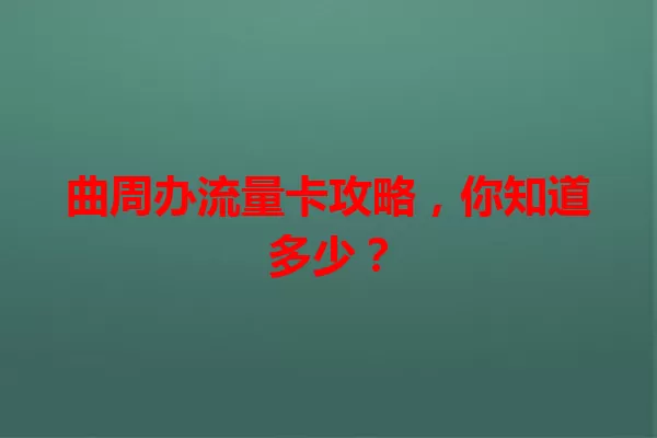 曲周办流量卡攻略，你知道多少？